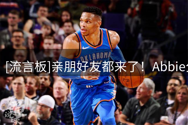 [流言板]亲朋好友都来了！Abbie分享和未婚夫凯斯勒订婚的现场照